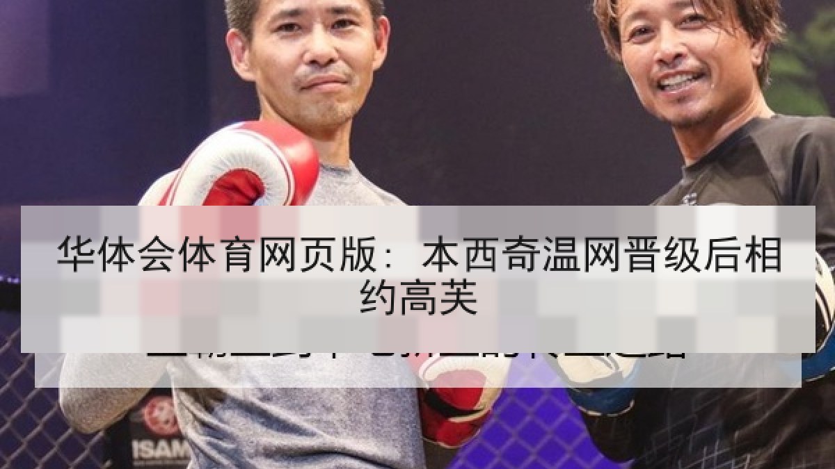 华体会体育网页版: 本西奇温网晋级后相约高芙 华体会体育网页版: 本西奇温网晋级后相约高芙