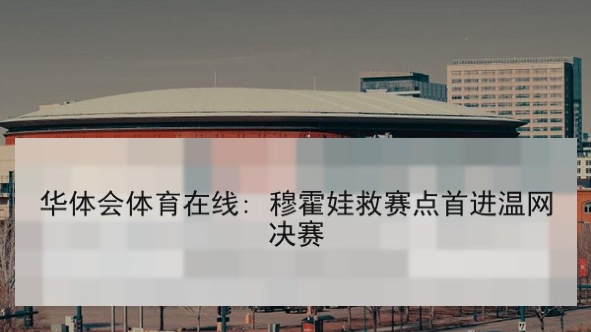 华体会体育在线: 穆霍娃救赛点首进温网决赛