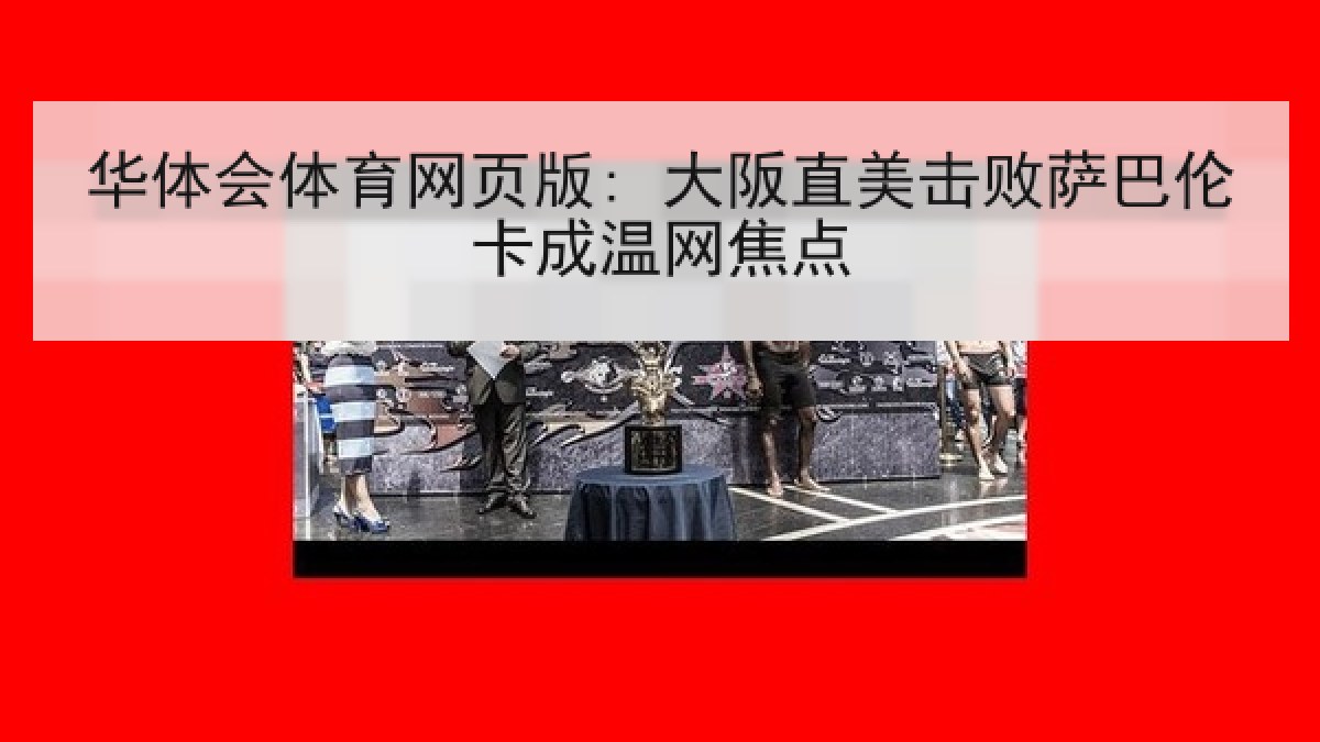 华体会体育网页版: 大阪直美击败萨巴伦卡成温网焦点 华体会体育网页版: 大阪直美击败萨巴伦卡成温网焦点