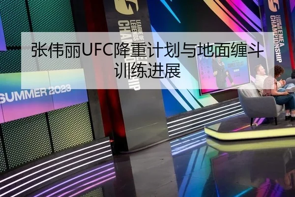 张伟丽UFC降重计划与地面缠斗训练进展