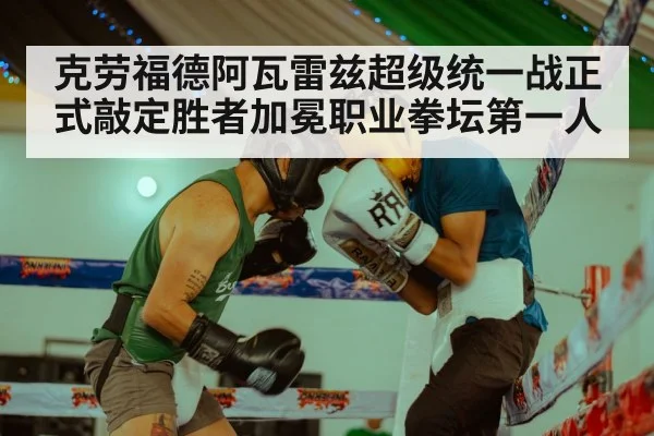 克劳福德阿瓦雷兹超级统一战正式敲定胜者加冕职业拳坛第一人