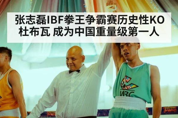 张志磊IBF拳王争霸赛历史性KO杜布瓦 成为中国重量级第一人