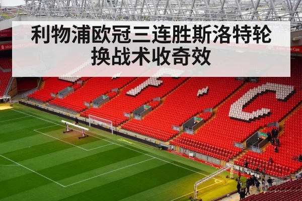 利物浦欧冠三连胜斯洛特轮换战术收奇效