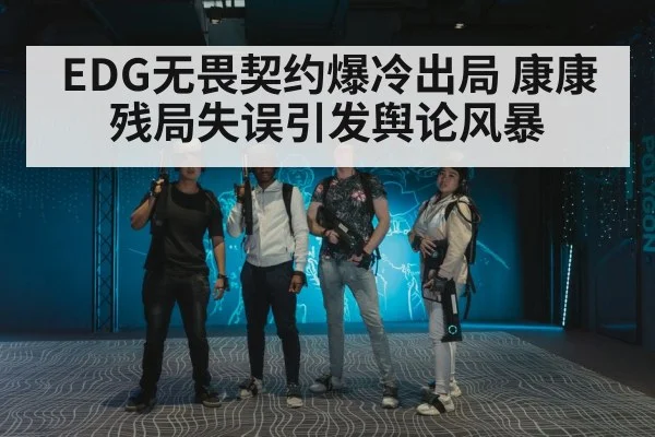 EDG无畏契约爆冷出局 康康残局失误引发舆论风暴