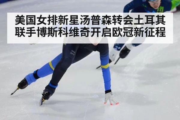 美国女排新星汤普森转会土耳其联手博斯科维奇开启欧冠新征程