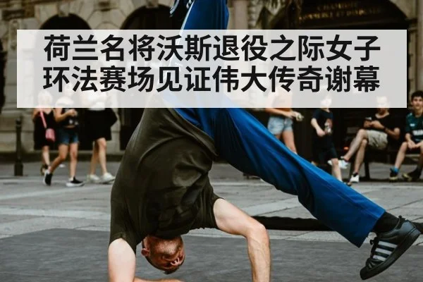 荷兰名将沃斯退役之际女子环法赛场见证伟大传奇谢幕
