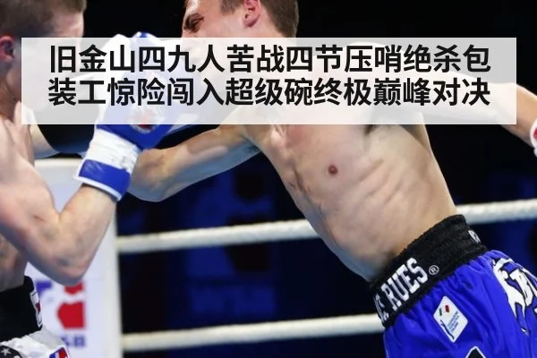 旧金山四九人苦战四节压哨绝杀包装工惊险闯入超级碗终极巅峰对决