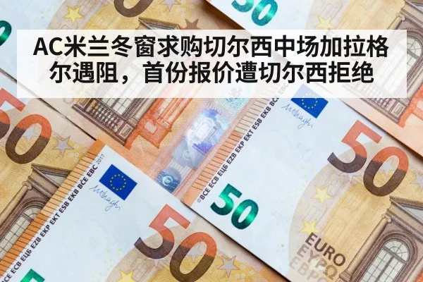 AC米兰冬窗求购切尔西中场加拉格尔遇阻,首份报价遭切尔西拒绝