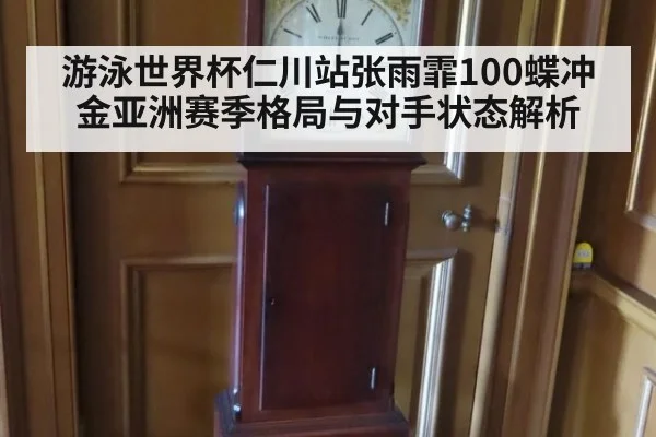 游泳世界杯仁川站张雨霏100蝶冲金亚洲赛季格局与对手状态解析